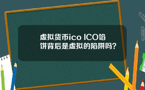 虚拟货币ico ICO馅饼背后是虚拟的陷阱吗?