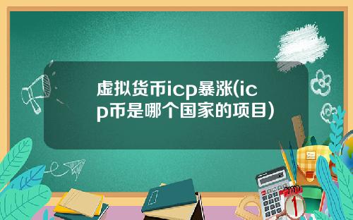 虚拟货币icp暴涨(icp币是哪个国家的项目)