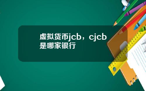 虚拟货币jcb,cjcb是哪家银行