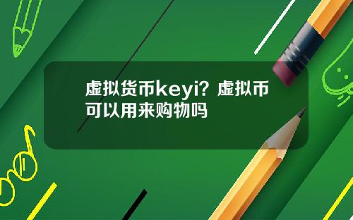 虚拟货币keyi？虚拟币可以用来购物吗