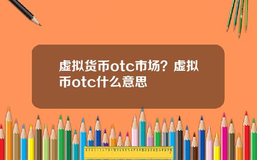 虚拟货币otc市场?虚拟币otc什么意思