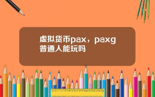 虚拟货币pax,paxg普通人能玩吗