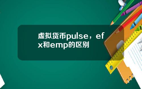 虚拟货币pulse，efx和emp的区别