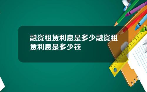 融资租赁利息是多少融资租赁利息是多少钱
