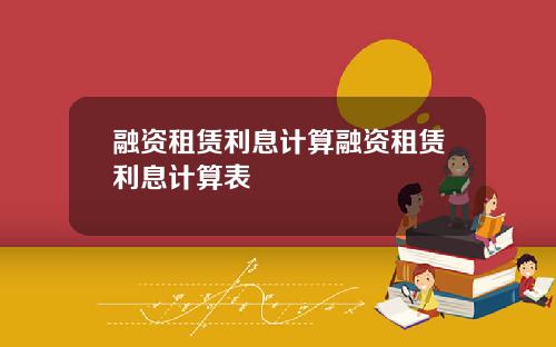 融资租赁利息计算融资租赁利息计算表