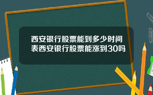 西安银行股票能到多少时间表西安银行股票能涨到30吗