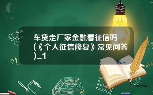 车贷走厂家金融看征信吗 (《个人征信修复》常见问答)_1