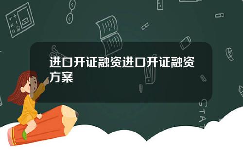 进口开证融资进口开证融资方案