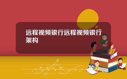 远程视频银行远程视频银行架构