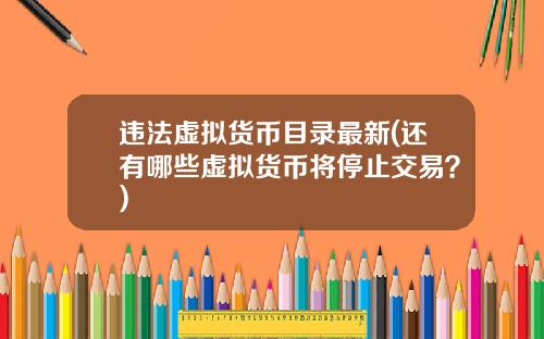 违法虚拟货币目录最新(还有哪些虚拟货币将停止交易?)