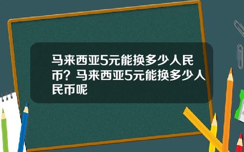 马来西亚5元能换多少人民币?马来西亚5元能换多少人民币呢