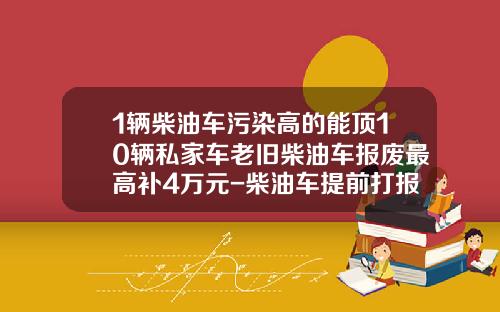 1辆柴油车污染高的能顶10辆私家车老旧柴油车报废最高补4万元-柴油车提前打报费政府补偿多少.