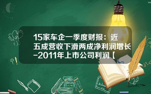 15家车企一季度财报：近五成营收下滑两成净利润增长-2011年上市公司利润【新闻】.