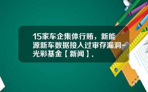 15家车企集体行贿，新能源新车数据接入过审存漏洞-光彩基金【新闻】.