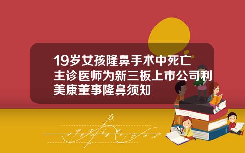 19岁女孩隆鼻手术中死亡主诊医师为新三板上市公司利美康董事隆鼻须知