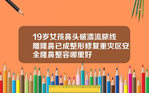 19岁女孩鼻头破溃流脓线雕隆鼻已成整形修复重灾区安全隆鼻整容哪里好
