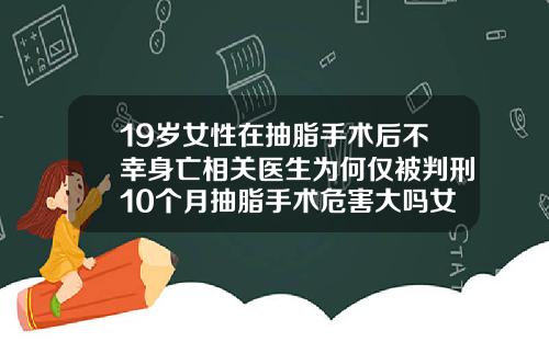 19岁女性在抽脂手术后不幸身亡相关医生为何仅被判刑10个月抽脂手术危害大吗女性