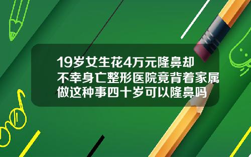 19岁女生花4万元隆鼻却不幸身亡整形医院竟背着家属做这种事四十岁可以隆鼻吗
