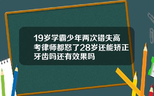 19岁学霸少年两次错失高考律师都怒了28岁还能矫正牙齿吗还有效果吗