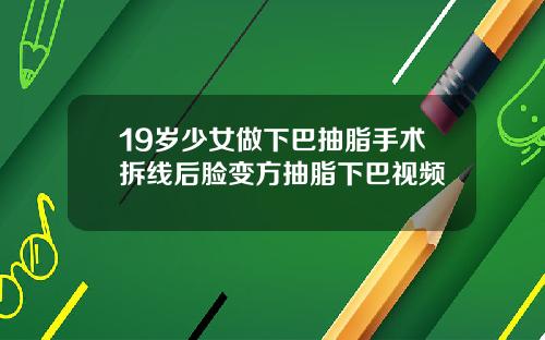 19岁少女做下巴抽脂手术拆线后脸变方抽脂下巴视频