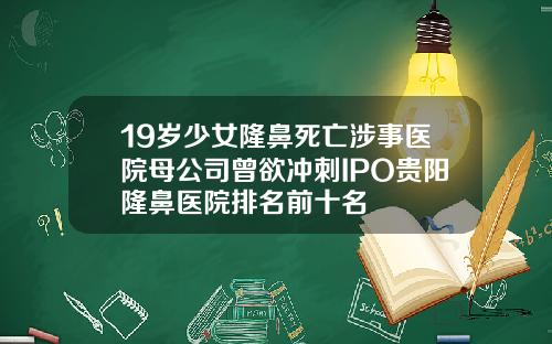 19岁少女隆鼻死亡涉事医院母公司曾欲冲刺IPO贵阳隆鼻医院排名前十名