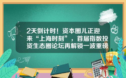2天倒计时！资本圈儿正迎来“上海时刻”，首届指数投资生态圈论坛再解锁一波重磅嘉宾-圆桌基金