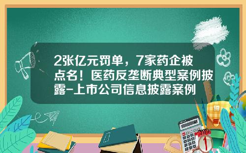 2张亿元罚单，7家药企被点名！医药反垄断典型案例披露-上市公司信息披露案例
