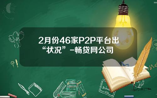 2月份46家P2P平台出“状况”-畅贷网公司