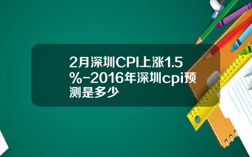 2月深圳CPI上涨1.5%-2016年深圳cpi预测是多少