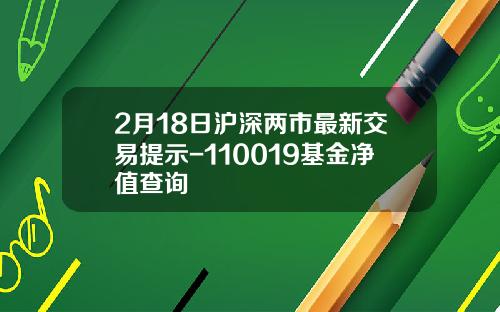 2月18日沪深两市最新交易提示-110019基金净值查询
