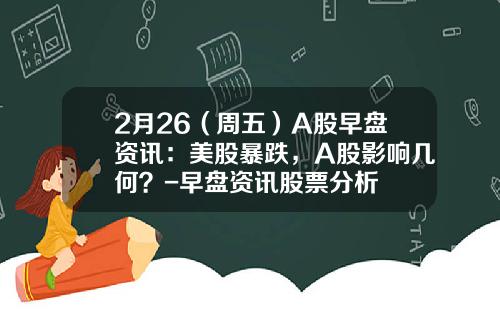 2月26（周五）A股早盘资讯：美股暴跌，A股影响几何？-早盘资讯股票分析