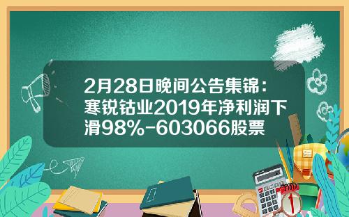 2月28日晚间公告集锦：寒锐钴业2019年净利润下滑98%-603066股票公司简介
