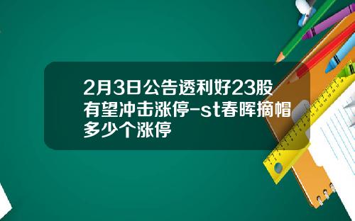 2月3日公告透利好23股有望冲击涨停-st春晖摘帽多少个涨停