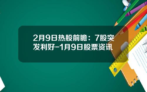 2月9日热股前瞻：7股突发利好-1月9日股票资讯