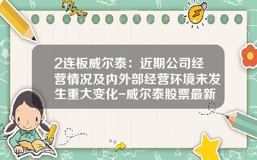 2连板威尔泰：近期公司经营情况及内外部经营环境未发生重大变化-威尔泰股票最新资讯