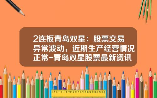 2连板青岛双星：股票交易异常波动，近期生产经营情况正常-青岛双星股票最新资讯