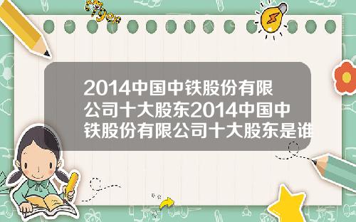 2014中国中铁股份有限公司十大股东2014中国中铁股份有限公司十大股东是谁