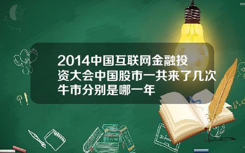 2014中国互联网金融投资大会中国股市一共来了几次牛市分别是哪一年