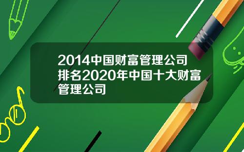 2014中国财富管理公司排名2020年中国十大财富管理公司