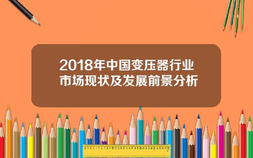 2018年中国变压器行业市场现状及发展前景分析