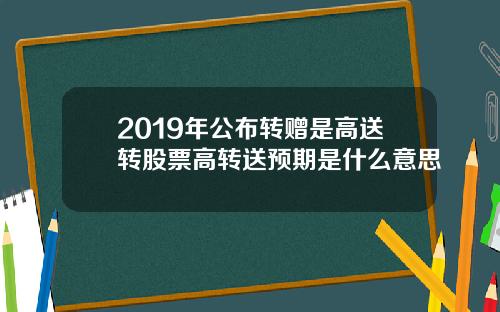 2019年公布转赠是高送转股票高转送预期是什么意思