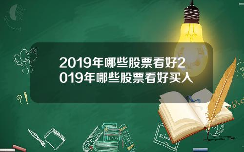 2019年哪些股票看好2019年哪些股票看好买入