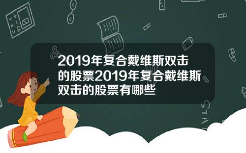 2019年复合戴维斯双击的股票2019年复合戴维斯双击的股票有哪些