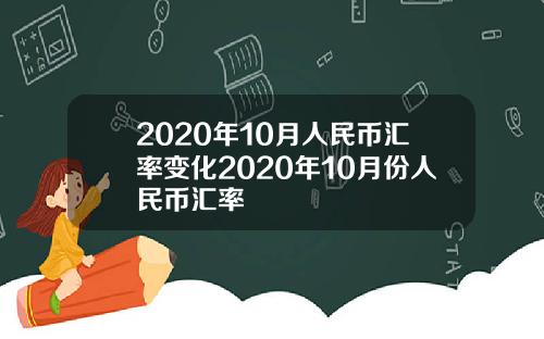 2020年10月人民币汇率变化2020年10月份人民币汇率