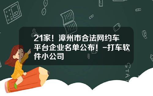 21家！漳州市合法网约车平台企业名单公布！-打车软件小公司