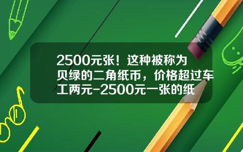2500元张！这种被称为贝绿的二角纸币，价格超过车工两元-2500元一张的纸币值多少钱