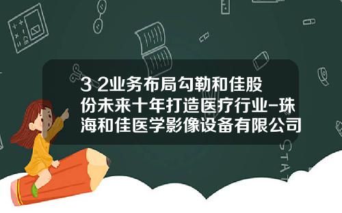 3+2业务布局勾勒和佳股份未来十年打造医疗行业-珠海和佳医学影像设备有限公司