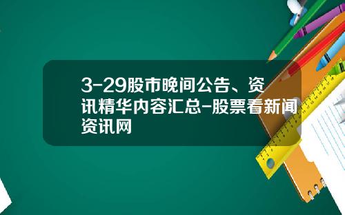 3-29股市晚间公告、资讯精华内容汇总-股票看新闻资讯网
