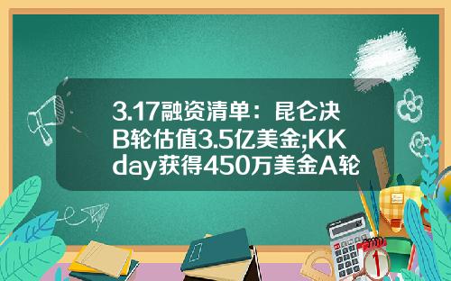3.17融资清单：昆仑决B轮估值3.5亿美金;KKday获得450万美金A轮融资-扬子基金
