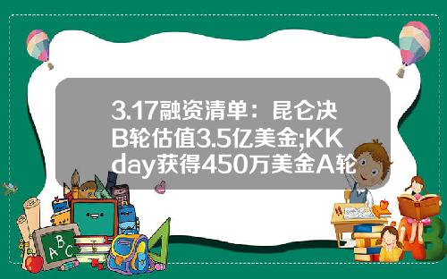 3.17融资清单：昆仑决B轮估值3.5亿美金;KKday获得450万美金A轮融资-有多少人投资华若金融